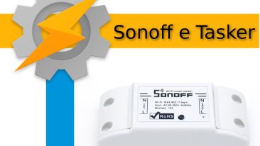 Sonoff gestito da Tasker tramite i comandi HTTP del firmware Tasmota